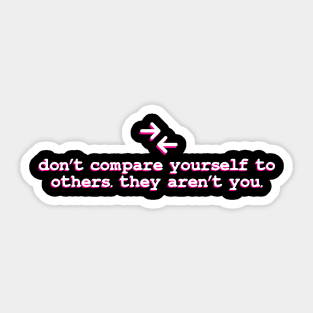 dont compare your self to others they aren't you Sticker